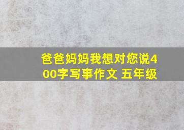 爸爸妈妈我想对您说400字写事作文 五年级